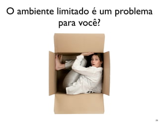 O ambiente limitado é um problema
            para você?




                                    29
 
