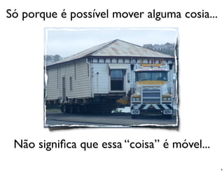 Só porque é possível mover alguma cosia...




 Não signiﬁca que essa “coisa” é móvel...
                                             4
 