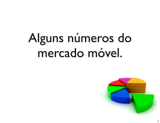 Alguns números do
 mercado móvel.



                    6
 