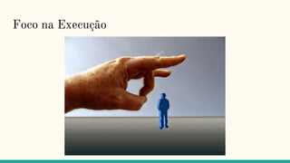 Foco na Execução
 
