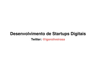 Desenvolvimento de Startups Digitais
Twitter: @igoroliveirasa
 