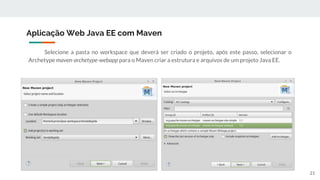 Selecione a pasta no workspace que deverá ser criado o projeto, após este passo, selecionar o
Archetype maven-archetype-webapp para o Maven criar a estrutura e arquivos de um projeto Java EE.
Aplicação Web Java EE com Maven
21
 