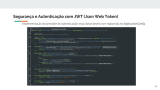 Implementação do provider de autenticação, esta classe deverá ser registrada no ApplicationConfig.
Segurança e Autenticação com JWT (Json Web Token)
97
 