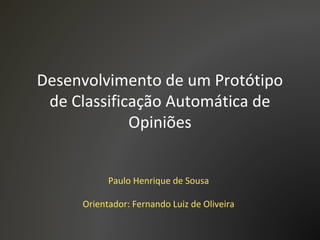 Desenvolvimento de um Protótipo
de Classificação Automática de
Opiniões
Paulo Henrique de Sousa
Orientador: Fernando Luiz de Oliveira
 