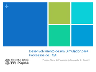 +




    Desenvolvimento de um Simulador para
    Processos de TSA
            Projecto Aberto de Processos de Separação II – Grupo 9
 