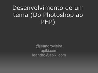 Desenvolvimento de um
tema (Do Photoshop ao
         PHP)



       @leandrovieira
          apiki.com
     leandro@apiki.com
 