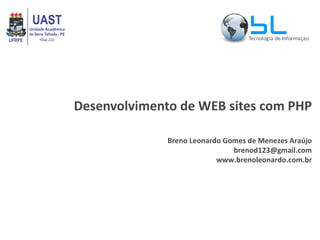 Desenvolvimento de WEB sites com PHP Breno Leonardo Gomes de Menezes Araújo [email_address] www.brenoleonardo.com.br 