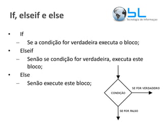 If, elseif e else If Se a condição for verdadeira executa o bloco; Elseif Senão se condição for verdadeira, executa este bloco; Else Senão execute este bloco; 