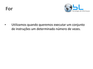 For Utilizamos quando queremos executar um conjunto de instruções um determinado número de vezes. 