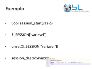 Exemplo Bool session_start(vazio) $_SESSION[“variavel”] unset($_SESSION[“variavel”]) session_destroy(vazio) 