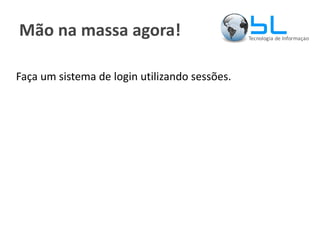 Mão na massa agora! Faça um sistema de login utilizando sessões. 
