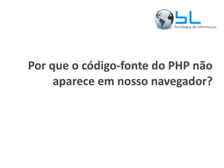 Por que o código-fonte do PHP não aparece em nosso navegador? 