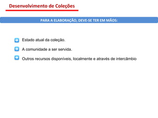 Estado atual da coleção. A comunidade a ser servida. Outros recursos disponíveis, localmente e através de intercâmbio PARA A ELABORAÇÃO, DEVE-SE TER EM MÃOS: Desenvolvimento de Coleções 