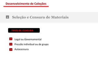 Seleção e Censura de Materiais 8 TIPOS DE CENSURA : Legal ou Governamental Pressão individual ou de grupo Autocensura Desenvolvimento de Coleções 