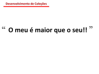 O meu é maior que o seu!! “ ” Desenvolvimento de Coleções 