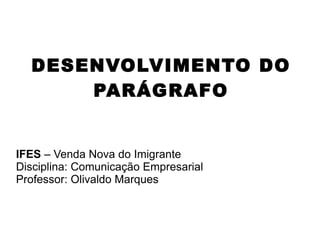 DESENVOLVIMENTO DO PARÁGRAFO IFES  – Venda Nova do Imigrante Disciplina: Comunicação Empresarial Professor: Olivaldo Marques 