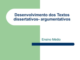 Desenvolvimento dos Textos
dissertativos- argumentativos




              Ensino Médio
 
