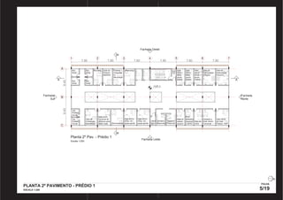 8,40 
B 
Fachada Oeste 
1 2 3 4 5 6 7 
7,80 7,80 7,80 7,80 7,80 
8,40 
7,80 
A 
C 
s 
Box 
terap. 
Neurolog. Sala de 
Preparo 
paciente 
Planta 2º Pav. - Prédio 1 
Escala 1:200 
Fisiatria, 
Ortopedia 
ou 
Neurologia 
Oftalmológ. 
Box 
terap. 
Sala de 
Estimulação 
Precoce 
Sala de 
Estimulação 
Precoce 
Sala de 
AASI 
EOA - 
emissões 
otoacúst. 
e BERA 
Sala de 
cabine 
audiom. 
Consult. p. 
aval. clínico 
funcional 
Sala Ativid. 
de Vida 
Prática - AVP 
Lab. 
Prótese 
Ocular 
Lab. 
Prótese 
Ocular 
Sala de 
Orientação 
Mobilidade 
Sala orient. 
funcional de 
recursos para 
baixa visão Otorrinolaring. 
Sala atend. 
terap. em 
grupo adulto 
Sala atend. 
terap. em 
grupo adulto 
Sala 
atend. 
terap. 
grupo 
infantil 
Sala 
atend. 
terap. 
grupo 
infantil 
Sala 
atend. 
terap. 
grupo 
infantil 
Box 
terap. 
Box 
terap. 
Sanitário 
Feminino 
Sanitário 
Masculino 
Sanit. 
Escl. 
A 
B B 
A 
Fachada Leste 
Fachada 
Norte 
Fachada 
Sul 
798,5 
PLANTA 2º PAVIMENTO - PRÉDIO 1 
ESCALA 1:200 
FOLHA 
5/19 
PRODUCED BY AN AUTODESK EDUCATIONAL PRODUCT PRODUCED BY AN AUTODESK EDUCATIONAL PRODUCT 
PRODUCED BY AN AUTODESK EDUCATIONAL PRODUCT 
PRODUCED BY AN AUTODESK EDUCATIONAL PRODUCT 
 