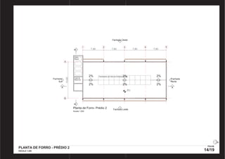 Fachada Oeste 
Caixa 
d’água 
2% 
2% 
2% 
A A 
Planta de Forro- Prédio 2 
Escala 1:200 
Fachada Leste 
Fachada 
Norte 
B B 
7,80 7,80 7,80 
13,60 
7,80 
A 
B 
1 2 3 4 5 
Casa de 
Máquinas 
Fechamento em Vidro em Estrutura de Aço 
811 
2% 
2% 
2% 
PLANTA DE FORRO - PRÉDIO 2 
ESCALA 1:200 
FOLHA 
14/19 
PRODUCED BY AN AUTODESK EDUCATIONAL PRODUCT PRODUCED BY AN AUTODESK EDUCATIONAL PRODUCT 
PRODUCED BY AN AUTODESK EDUCATIONAL PRODUCT 
PRODUCED BY AN AUTODESK EDUCATIONAL PRODUCT 
 