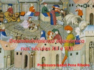 Desenvolvimento económico nos séculos XII e XIII Professora Isabel Pena Ribeiro 