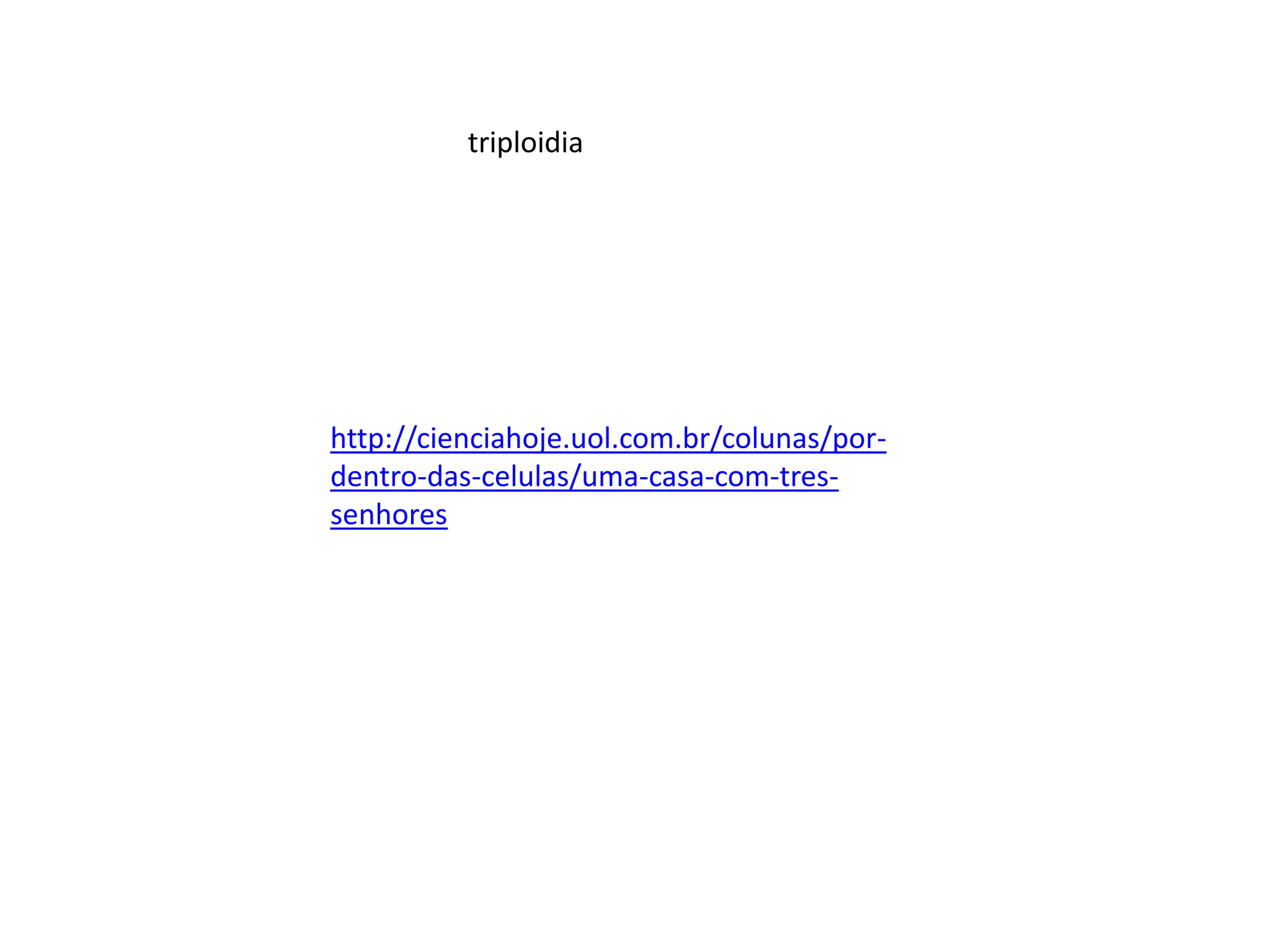 triploidia

http://cienciahoje.uol.com.br/colunas/pordentro-das-celulas/uma-casa-com-tressenhores

 