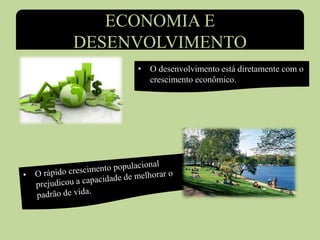 ECONOMIA E
DESENVOLVIMENTO
• O desenvolvimento está diretamente com o
crescimento econômico.
 