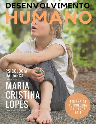 MARIA
CRISTINA
LOPES
HUMANO
PSICOLOGIA
DA DANÇA
MARIACRISTINALOPES.COM
CRP5/47829
SEMANA DE
PSICOLOGIA
DA DANÇA
2017
DESENVOLVIMENTO
 
