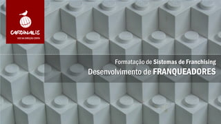 Formatação de Sistemas de Franchising
Desenvolvimento de FRANQUEADORES
 