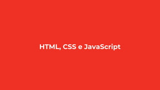 HTML, CSS e JavaScript
 