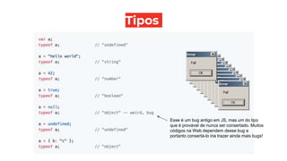 Tipos
Esse é um bug antigo em JS, mas um do tipo
que é provável de nunca ser consertado. Muitos
códigos na Web dependem desse bug e
portanto consertá-lo iria trazer ainda mais bugs!
 