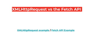 XMLHttpRequest vs the Fetch API
XMLHttpRequest example / Fetch API Example
 