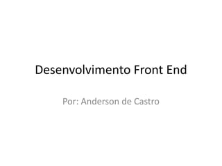 Desenvolvimento Front End

    Por: Anderson de Castro
 