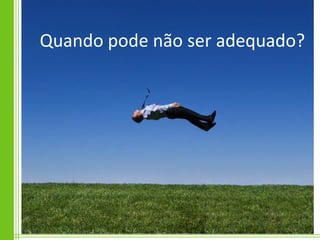Quando pode não ser adequado?
 
