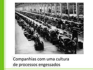 Companhias com uma cultura
de processos engessados
 