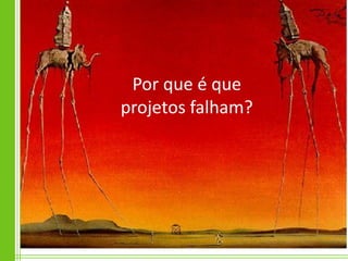 Por que é que
projetos falham?
 