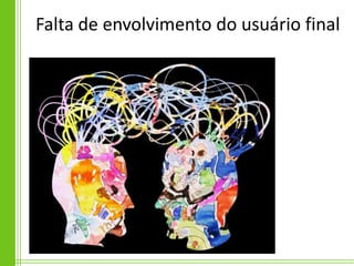Falta de envolvimento do usuário final
 
