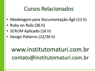 •   Modelagem para Documentação Ágil (12 h)
•   Ruby on Rails (36 h)
•   SCRUM Aplicado (16 h)
•   Design Patterns (22/36 h)


    www.institutomaturi.com.br
    contato@institutomaturi.com.br
 