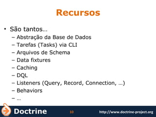 Recursos São tantos… Abstração da Base de Dados Tarefas (Tasks) via CLI Arquivos de Schema Data fixtures Caching DQL Listeners (Query, Record, Connection, …) Behaviors … 
