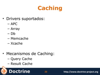 Caching Drivers suportados:  APC Array Db Memcache Xcache Mecanismos de Caching: Query Cache Result Cache 