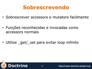 Sobrescrevendo Sobrescrever accessors e mutators facilmente Funções reconhecidas e invocadas como accessors normais Utilize _get/_set para evitar loop infinito 