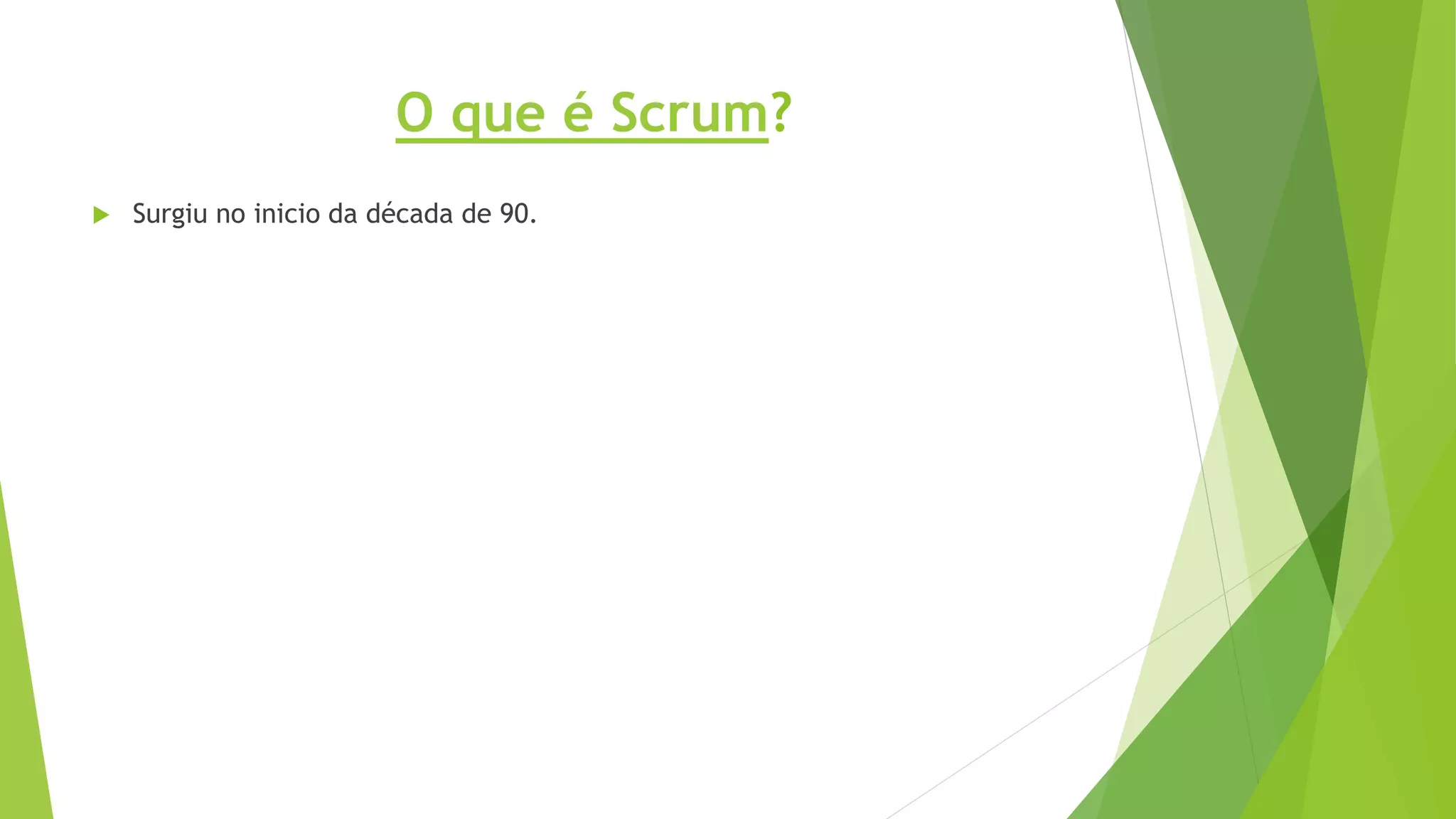 O que é Scrum?
 Surgiu no inicio da década de 90.
 