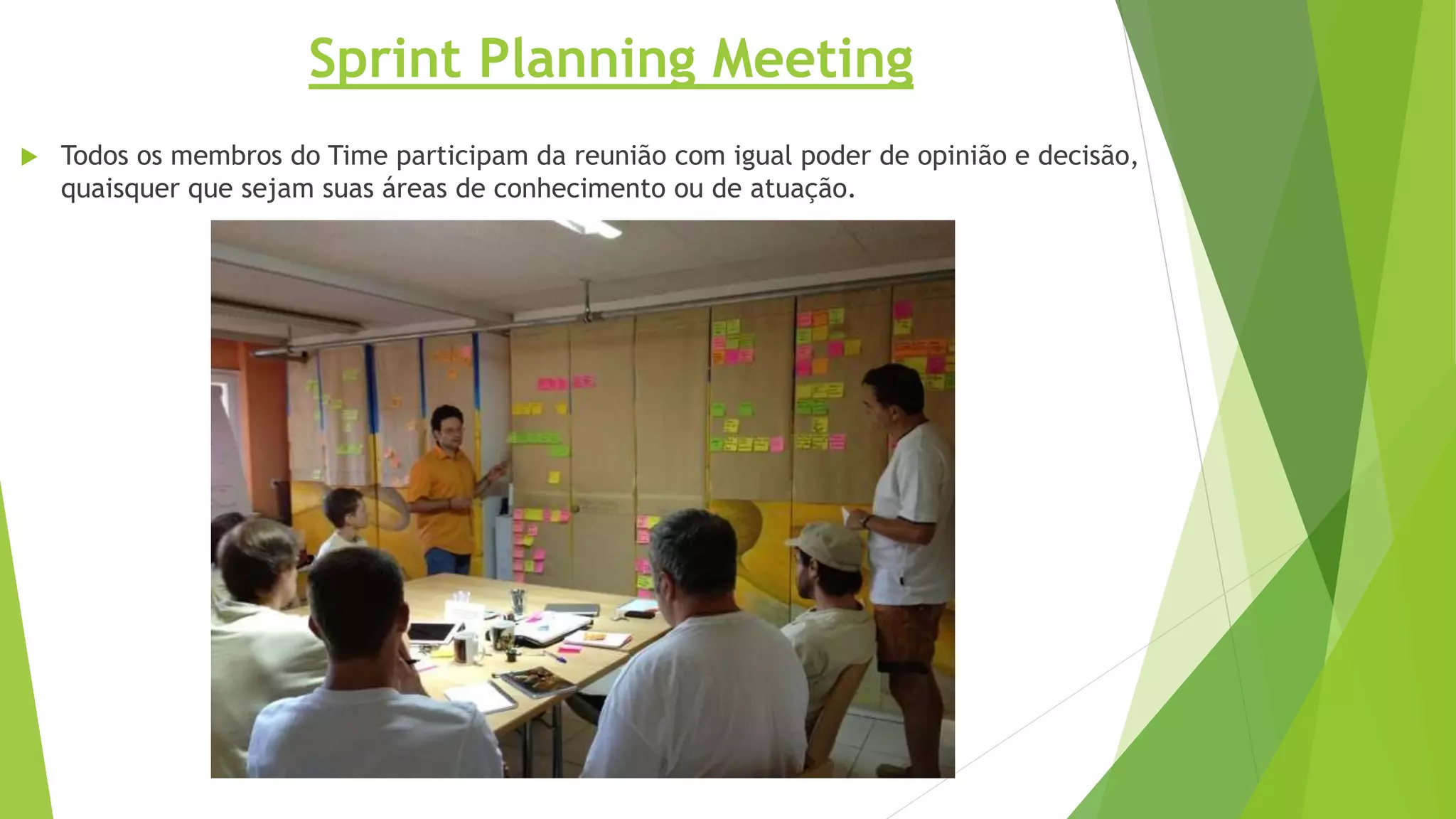  Todos os membros do Time participam da reunião com igual poder de opinião e decisão,
quaisquer que sejam suas áreas de conhecimento ou de atuação.
Sprint Planning Meeting
 
