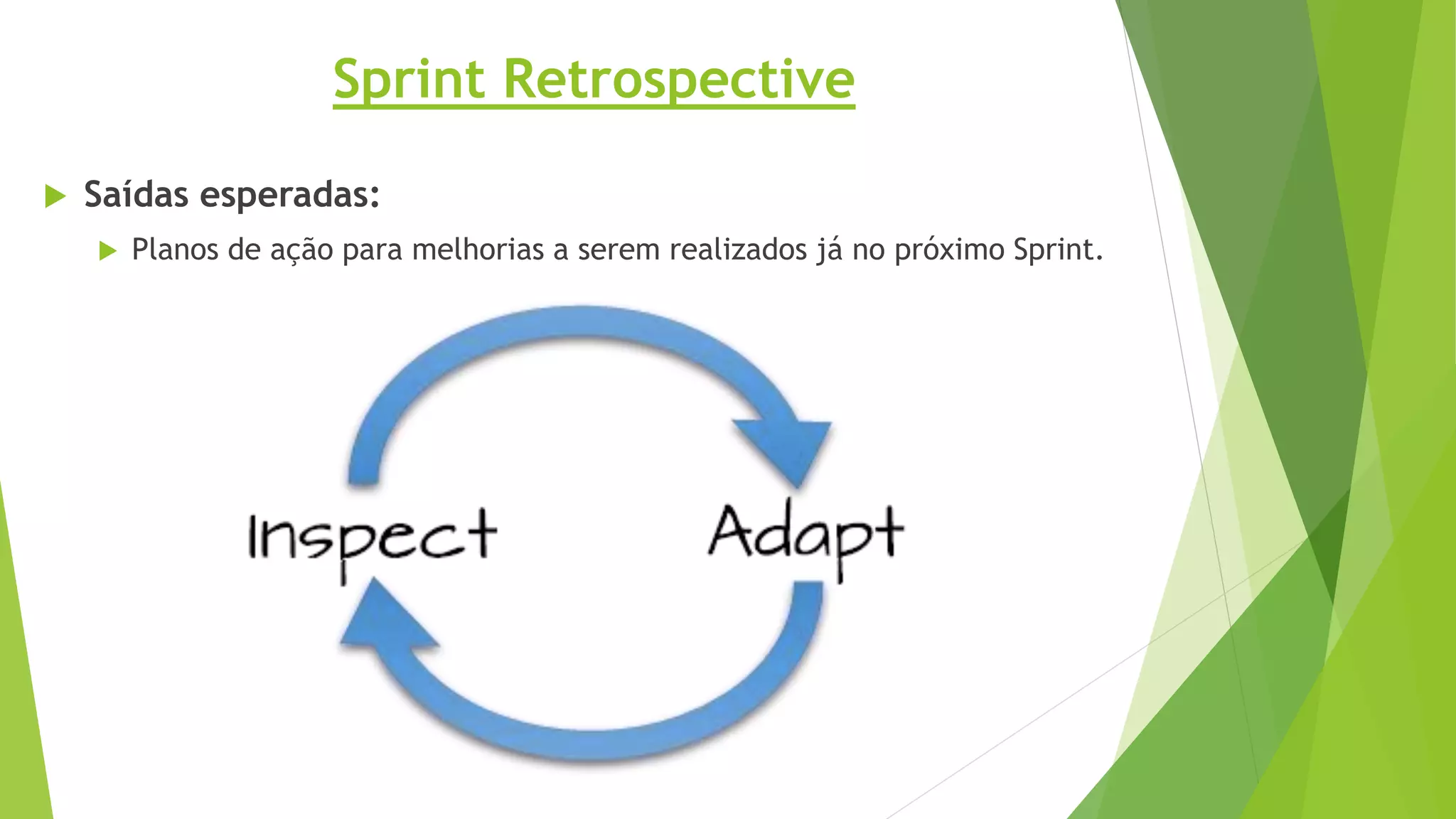Sprint Retrospective
 Saídas esperadas:
 Planos de ação para melhorias a serem realizados já no próximo Sprint.
 