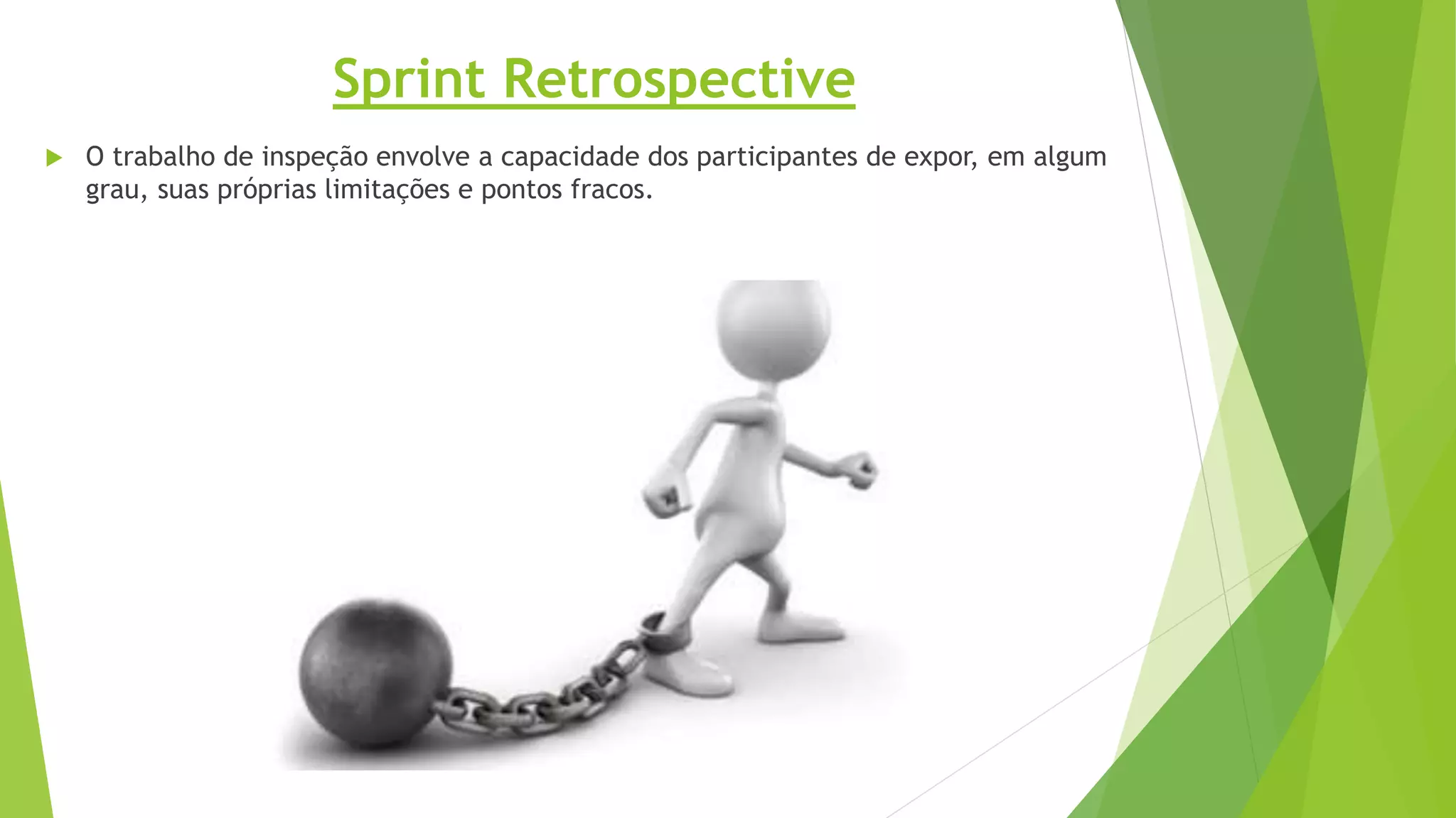  O trabalho de inspeção envolve a capacidade dos participantes de expor, em algum
grau, suas próprias limitações e pontos fracos.
Sprint Retrospective
 