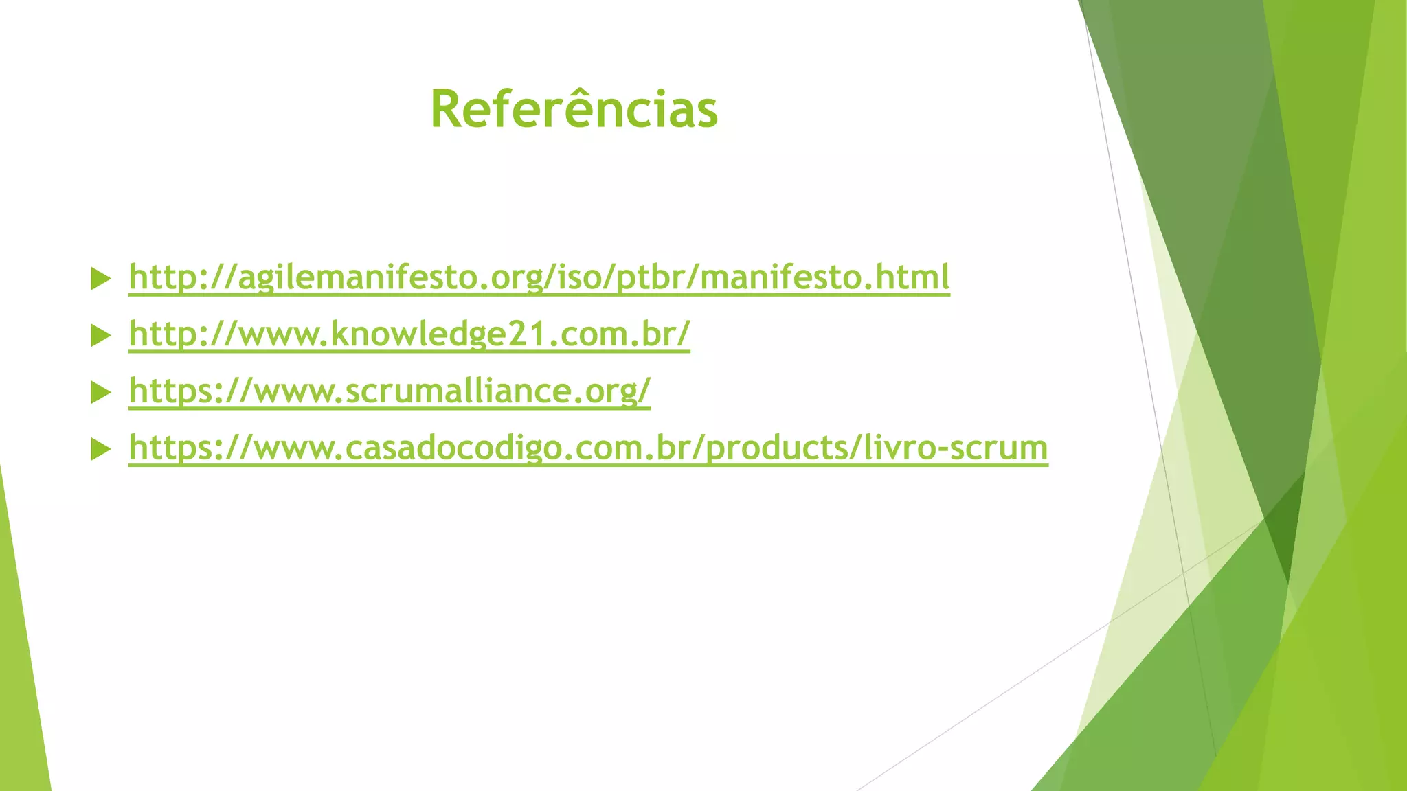 Referências
 http://agilemanifesto.org/iso/ptbr/manifesto.html
 http://www.knowledge21.com.br/
 https://www.scrumalliance.org/
 https://www.casadocodigo.com.br/products/livro-scrum
 