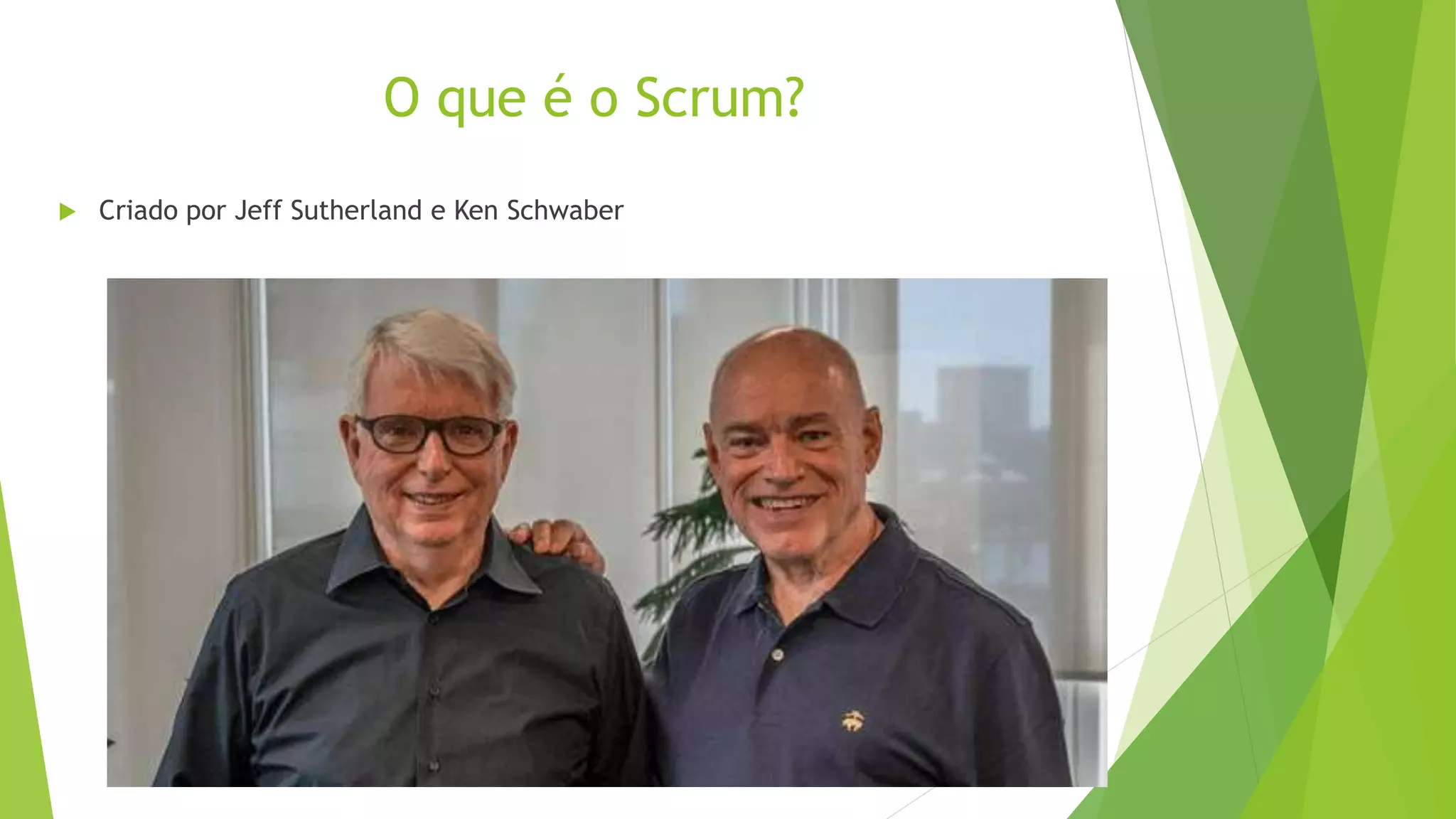 O que é o Scrum?
 Criado por Jeff Sutherland e Ken Schwaber
 