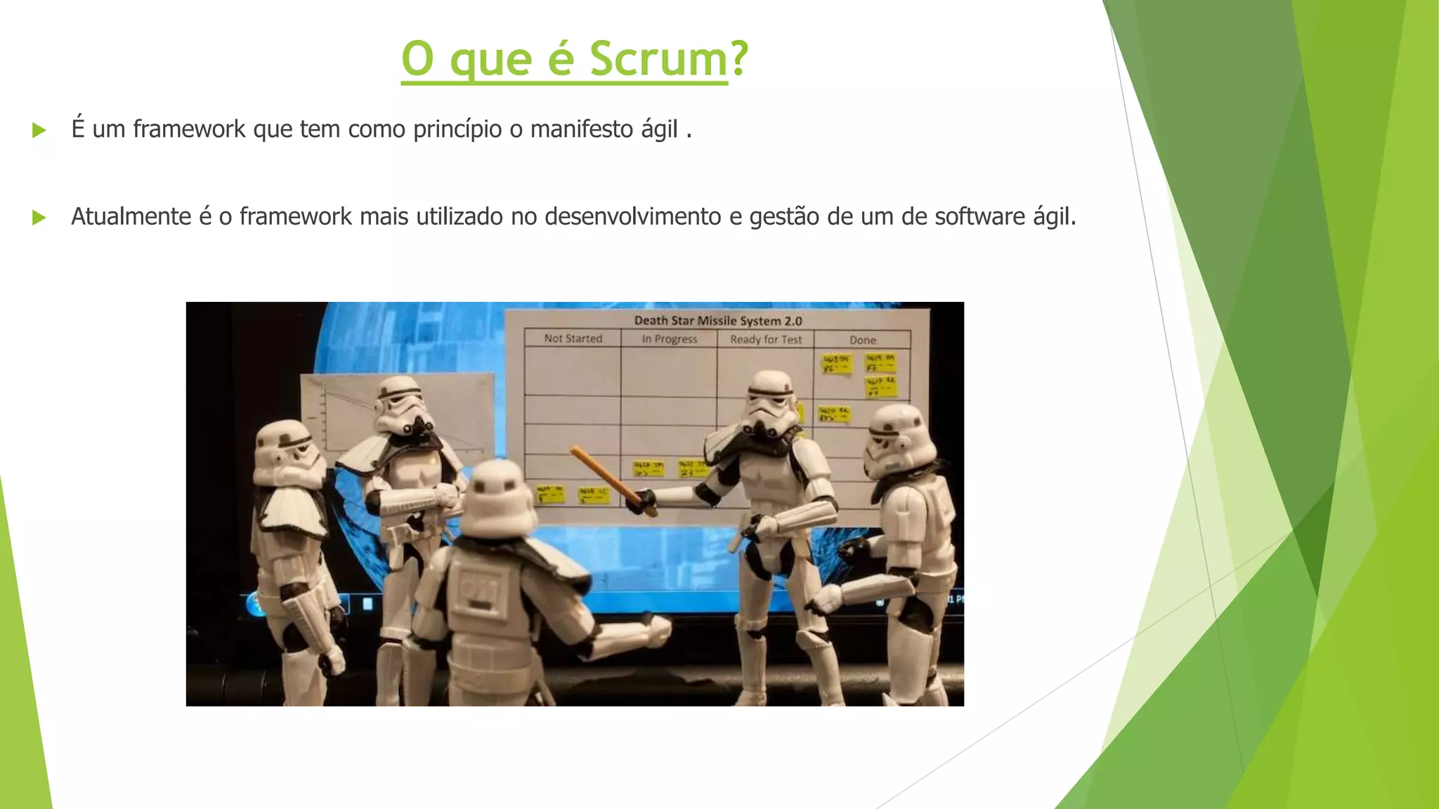  É um framework que tem como princípio o manifesto ágil .
 Atualmente é o framework mais utilizado no desenvolvimento e gestão de um de software ágil.
O que é Scrum?
 
