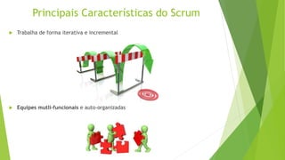 Principais Características do Scrum
 Trabalha de forma iterativa e incremental
 Equipes mutli-funcionais e auto-organizadas
 