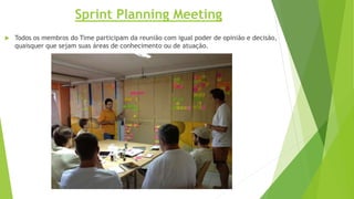  Todos os membros do Time participam da reunião com igual poder de opinião e decisão,
quaisquer que sejam suas áreas de conhecimento ou de atuação.
Sprint Planning Meeting
 