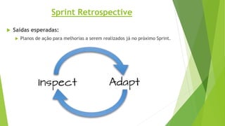 Sprint Retrospective
 Saídas esperadas:
 Planos de ação para melhorias a serem realizados já no próximo Sprint.
 